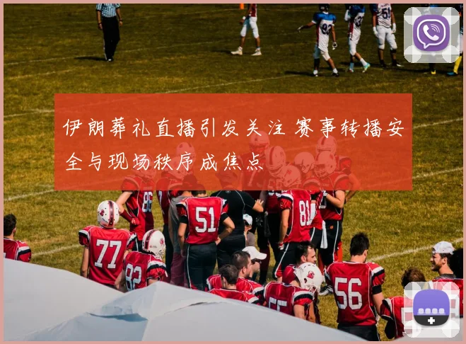 伊朗葬礼直播引发关注 赛事转播安全与现场秩序成焦点