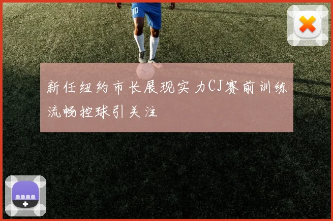 新任纽约市长展现实力CJ赛前训练流畅控球引关注