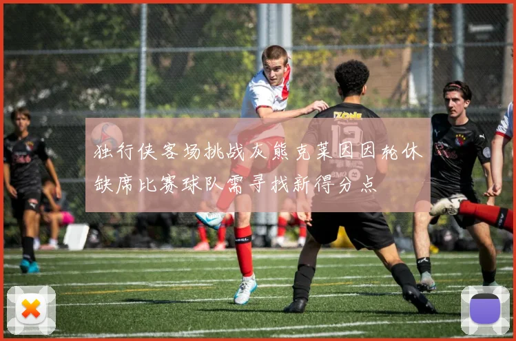 独行侠客场挑战灰熊克莱因因轮休缺席比赛球队需寻找新得分点