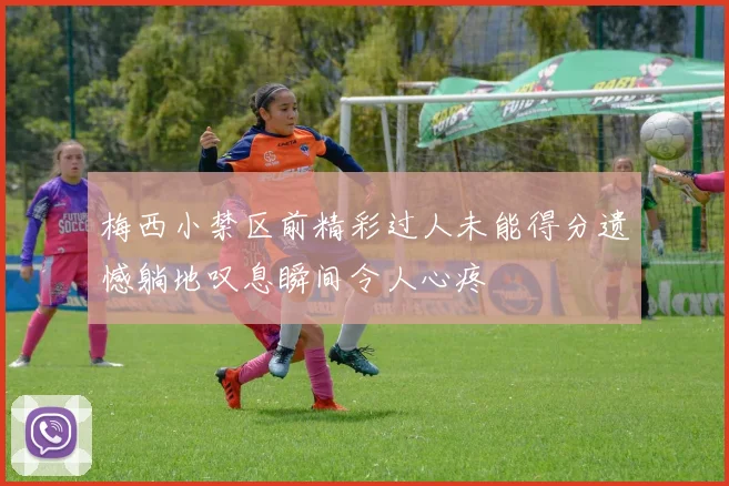 梅西小禁区前精彩过人未能得分遗憾躺地叹息瞬间令人心疼