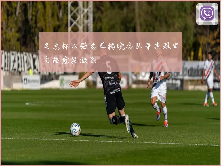 足总杯八强名单揭晓各队争夺冠军之路愈发激烈