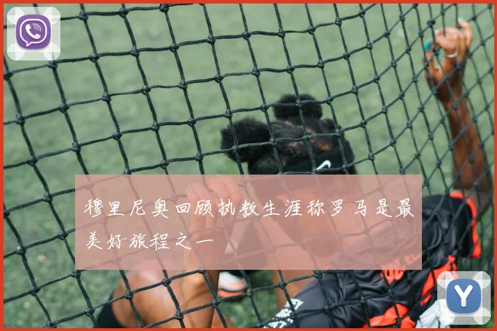 穆里尼奥回顾执教生涯称罗马是最美好旅程之一