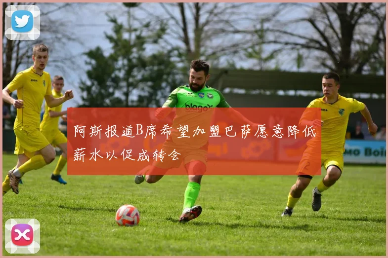 阿斯报道B席希望加盟巴萨愿意降低薪水以促成转会