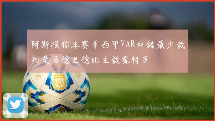 阿斯报称本赛季西甲VAR纠错最少裁判是马德里德比主裁蒙特罗