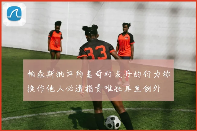 帕森斯批评约基奇对麦丹的行为称换作他人必遭指责唯独库里例外